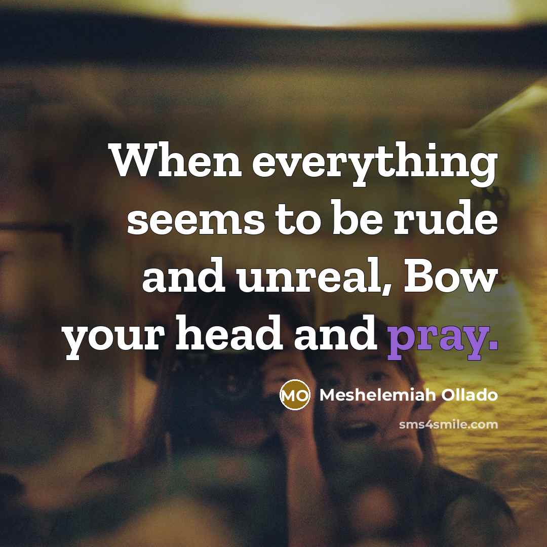 “When everything seems to be rude and unreal, Bow your…” quote by Meshelemiah Ollado