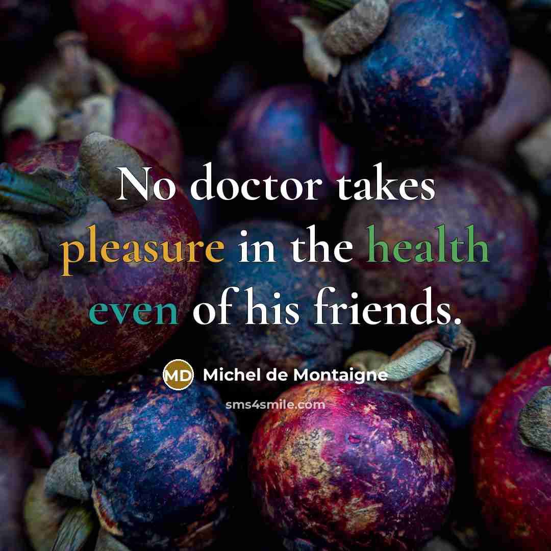 “No doctor takes pleasure in the health even of his friends.” quote by Michel de Montaigne