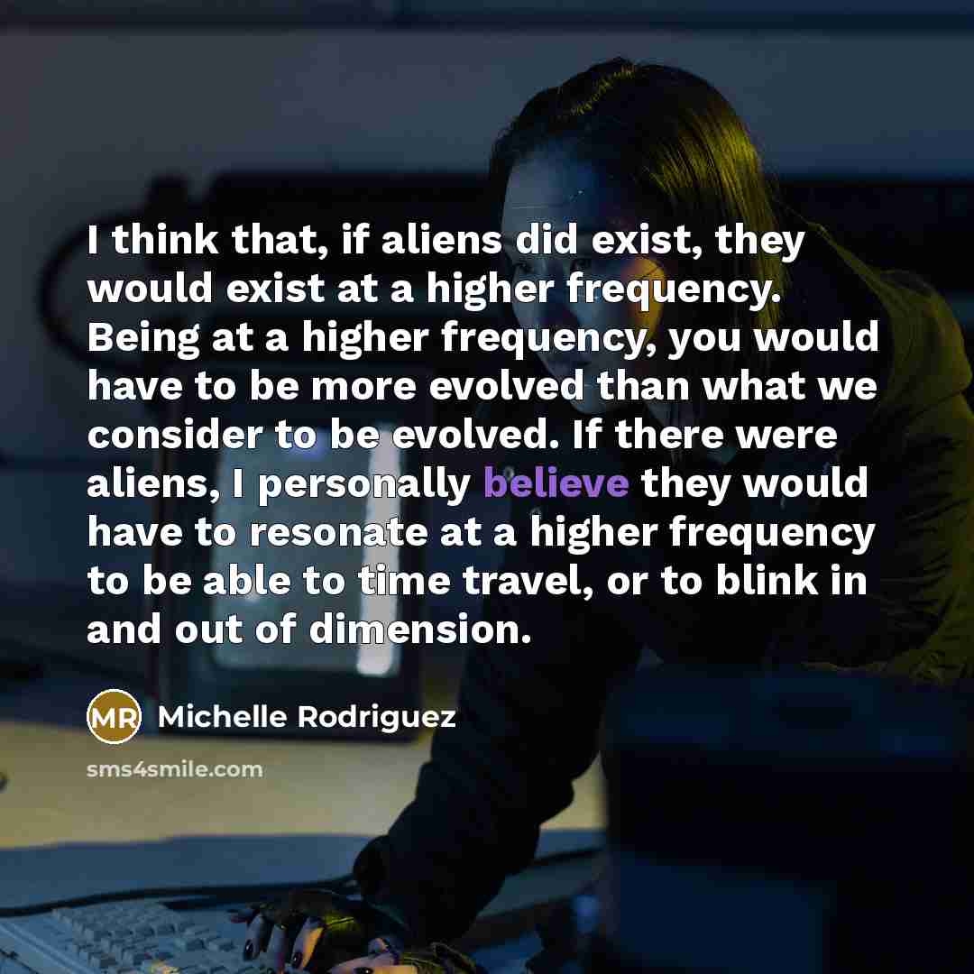 “I think that, if aliens did exist, they would exist…” quote by Michelle Rodriguez