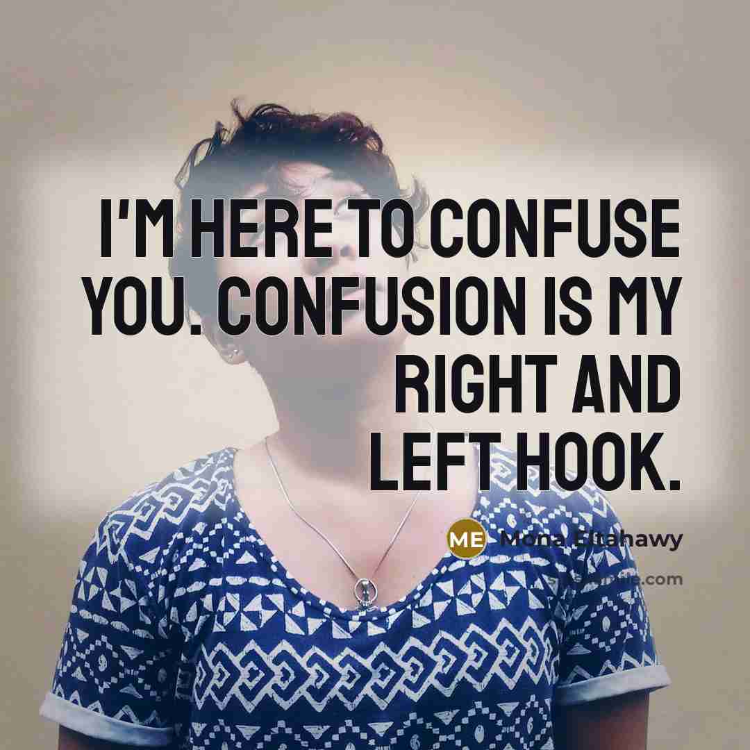 “I'm here to confuse you. Confusion is my right and left hook.” quote by Mona Eltahawy