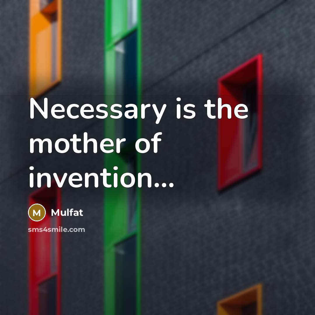 “Necessary is the mother of invention.....…” quote by Mulfat
