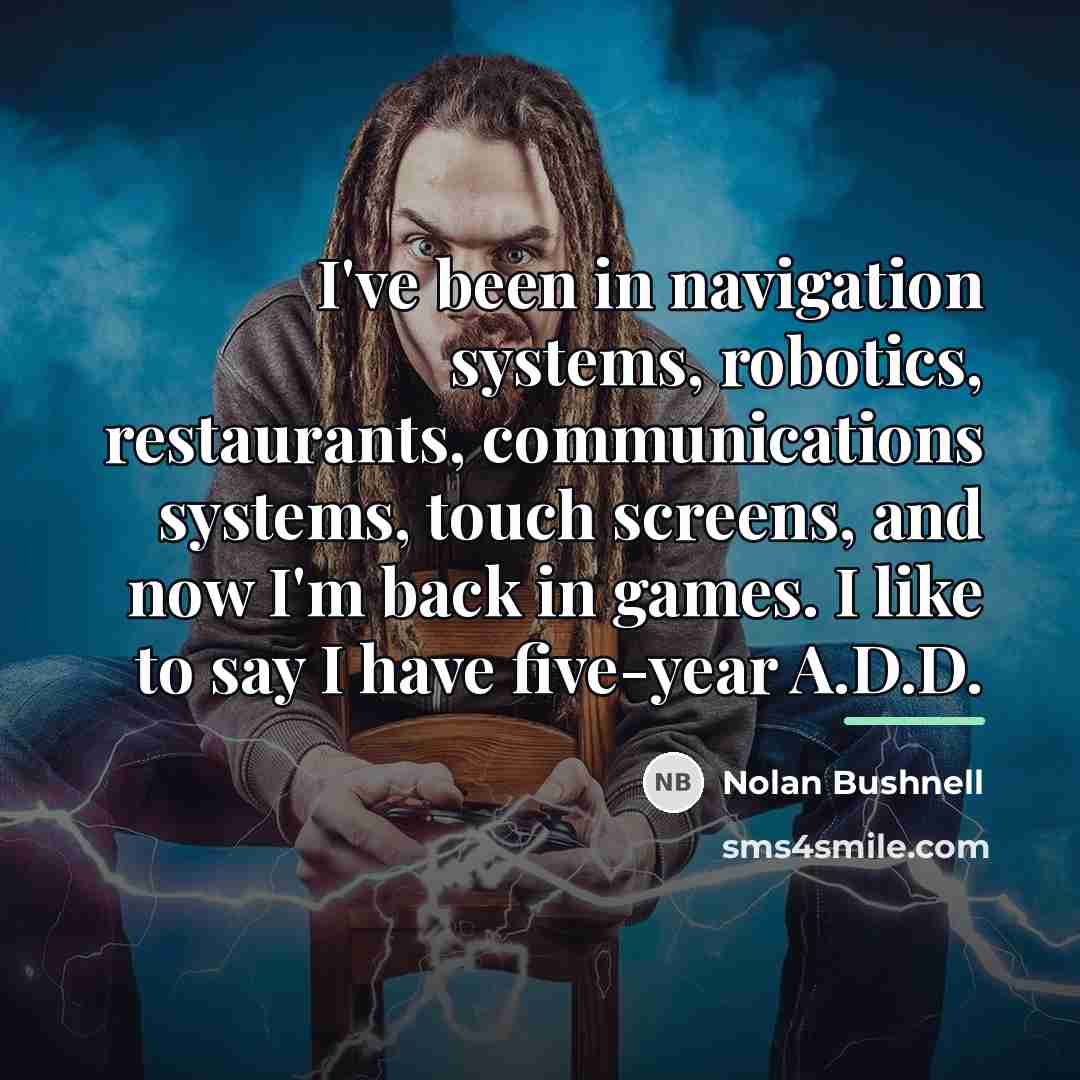 “I've been in navigation systems, robotics, restaurants, communications systems, touch…” quote by Nolan Bushnell