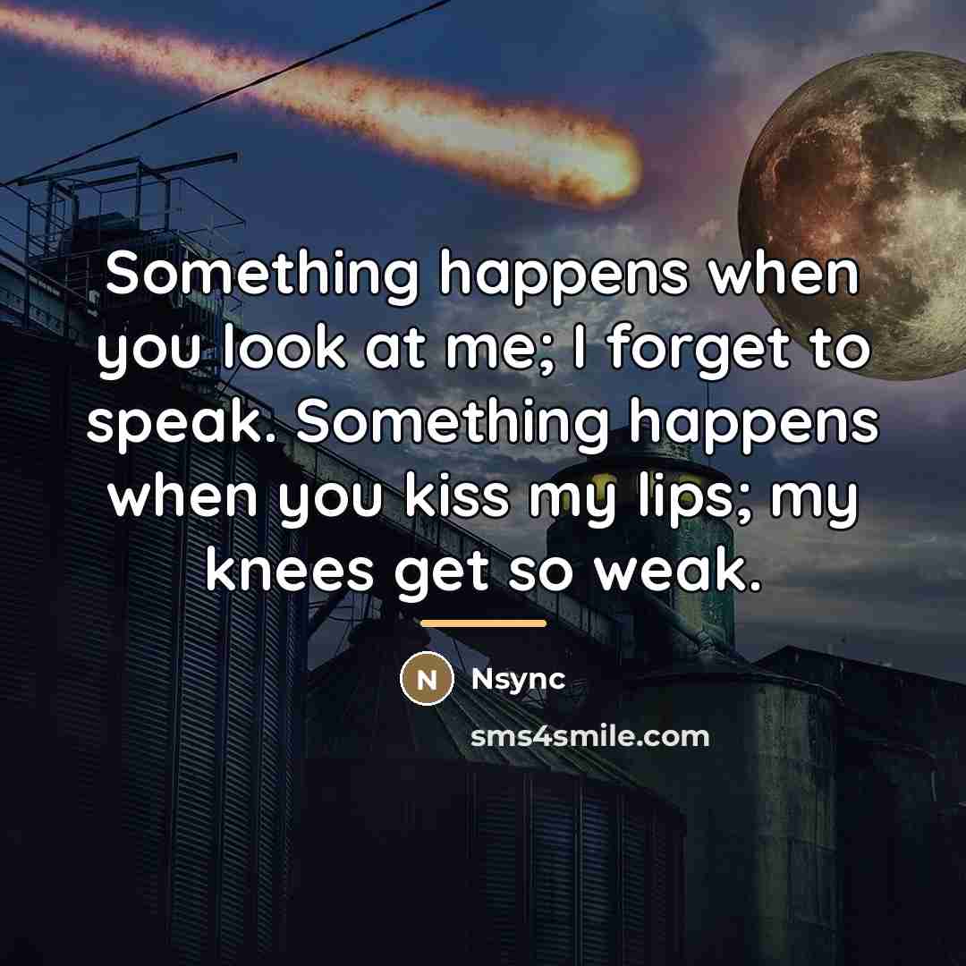 “Something happens when you look at me; I forget to…” quote by Nsync