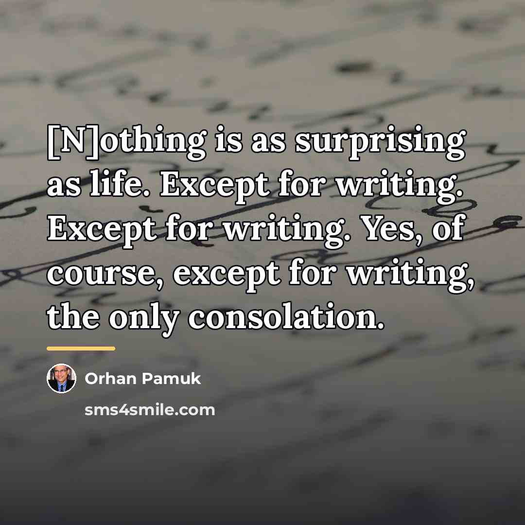 “[N]othing is as surprising as life. Except for writing. Except…” quote by Orhan Pamuk