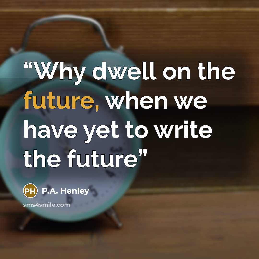 “Why dwell on the future, when we have yet to write the future” quote by P.A. Henley