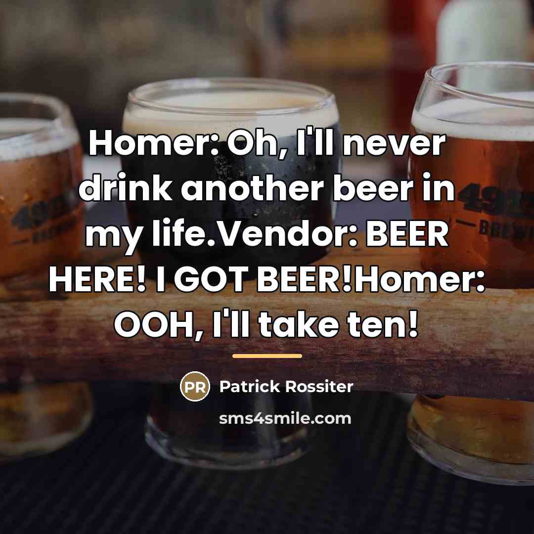 “Homer: Oh, I'll never drink another beer in my life.Vendor:…” quote by Patrick Rossiter