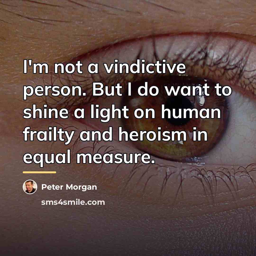 “I'm not a vindictive person. But I do want to…” quote by Peter Morgan
