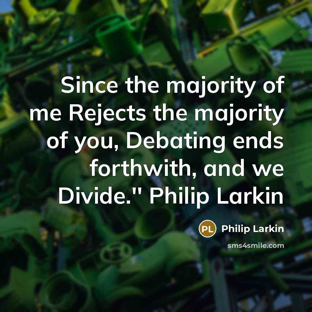 “Since the majority of me Rejects the majority of you,…” quote by Philip Larkin