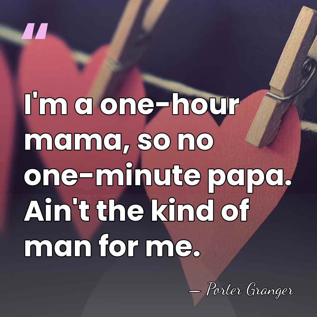 I'm a one-hour mama, so no one-minute papa. Ain't the kind of&hellip; - Porter Granger