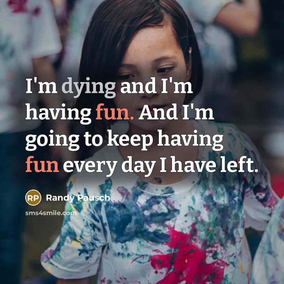 “I'm dying and I'm having fun. And I'm going to…” quote by Randy Pausch