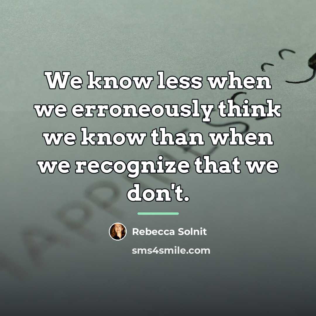 “We know less when we erroneously think we know than…” quote by Rebecca Solnit
