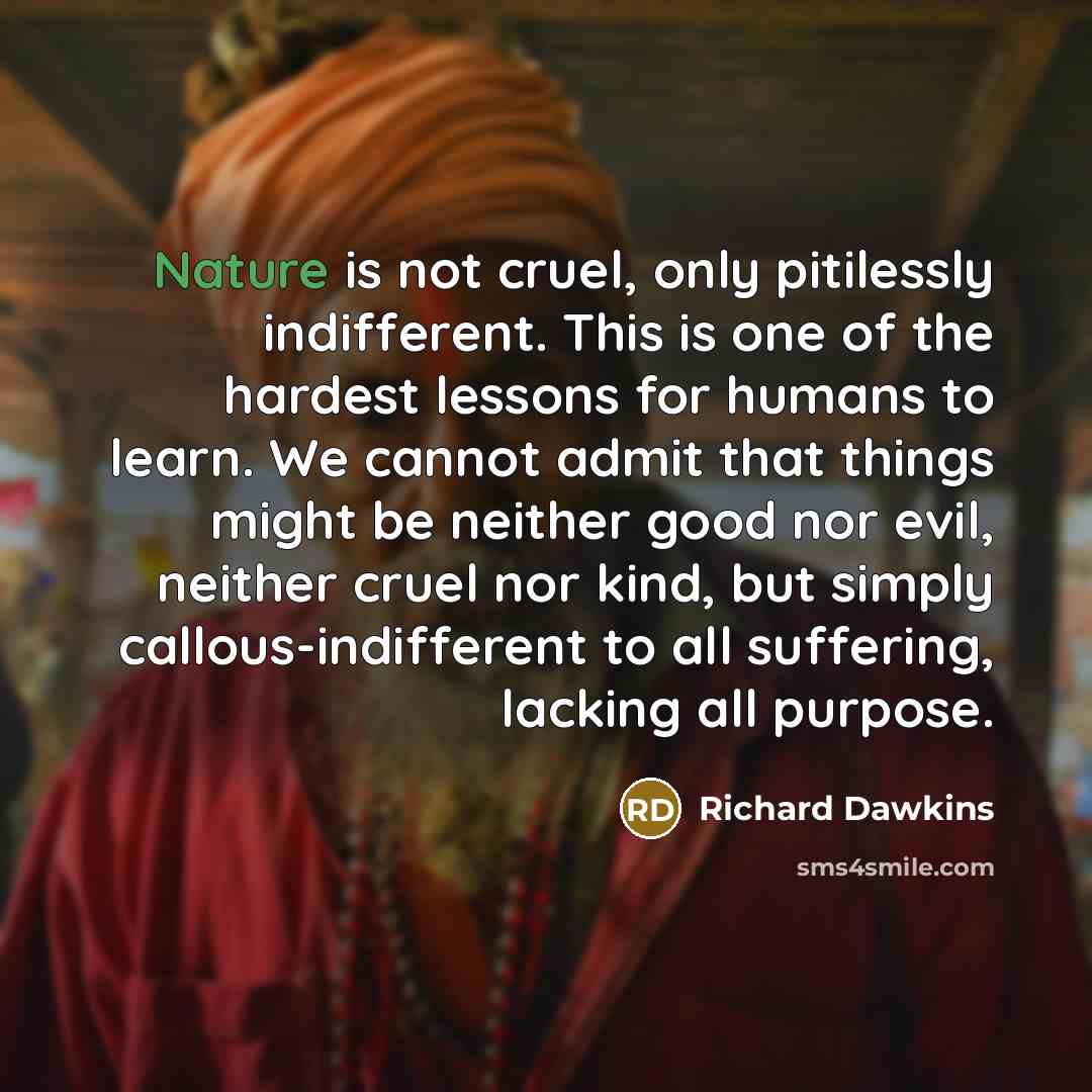 “Nature is not cruel, only pitilessly indifferent. This is one…” quote by Richard Dawkins