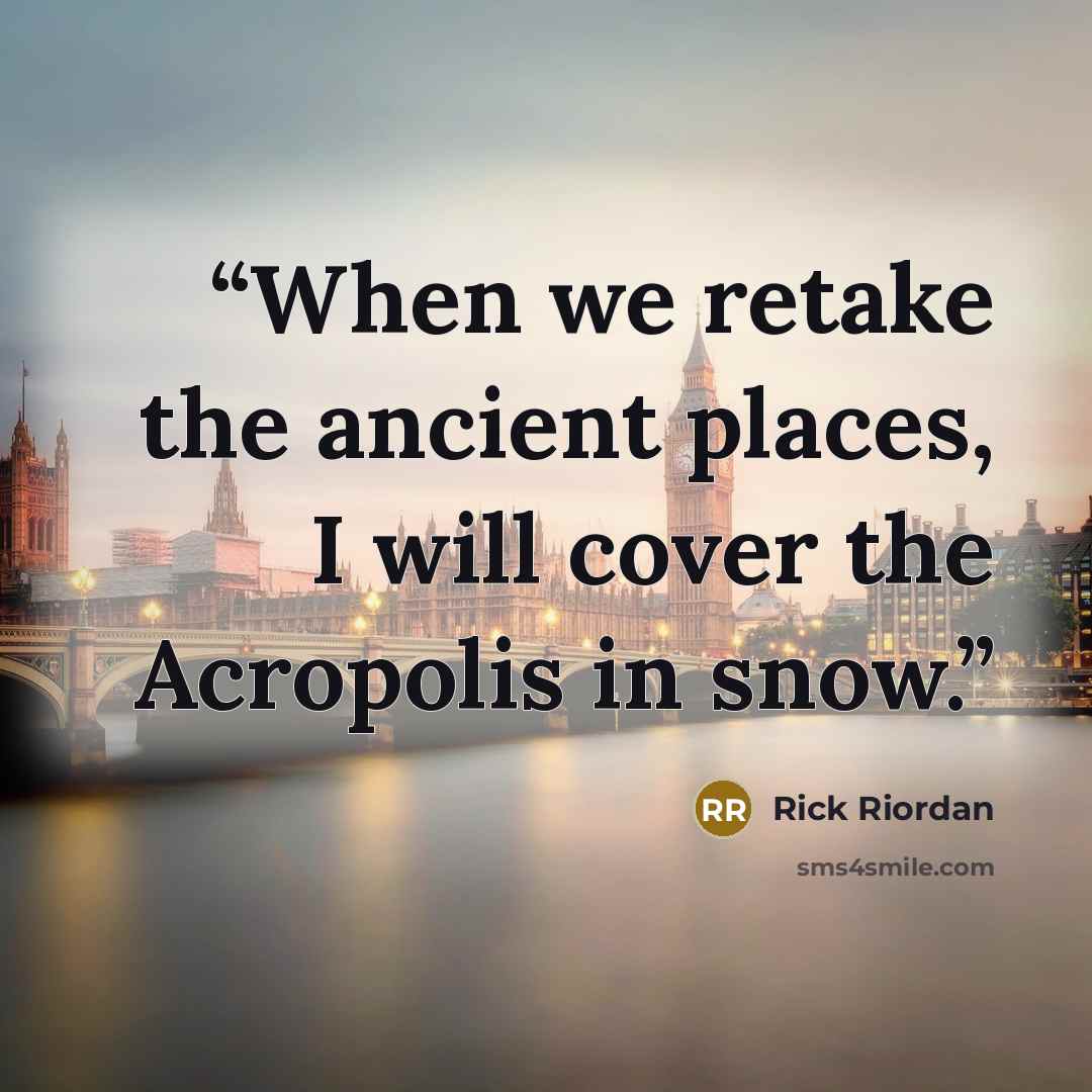 “When we retake the ancient places, I will cover the Acropolis in snow.” quote by Rick Riordan