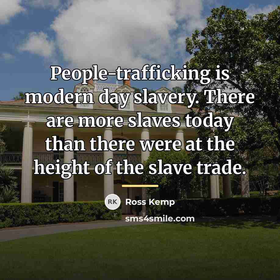 “People-trafficking is modern day slavery. There are more slaves today…” quote by Ross Kemp