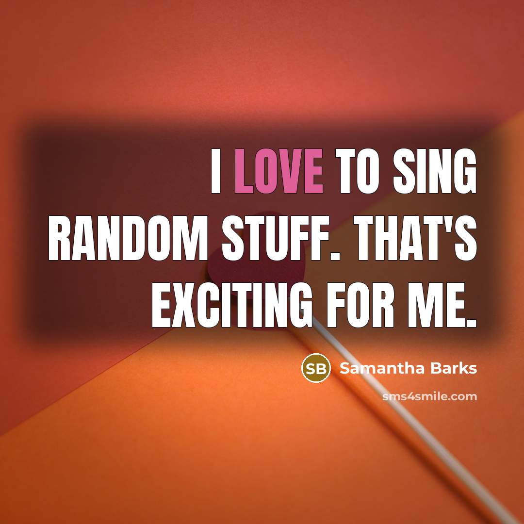 “I love to sing random stuff. That's exciting for me.…” quote by Samantha Barks