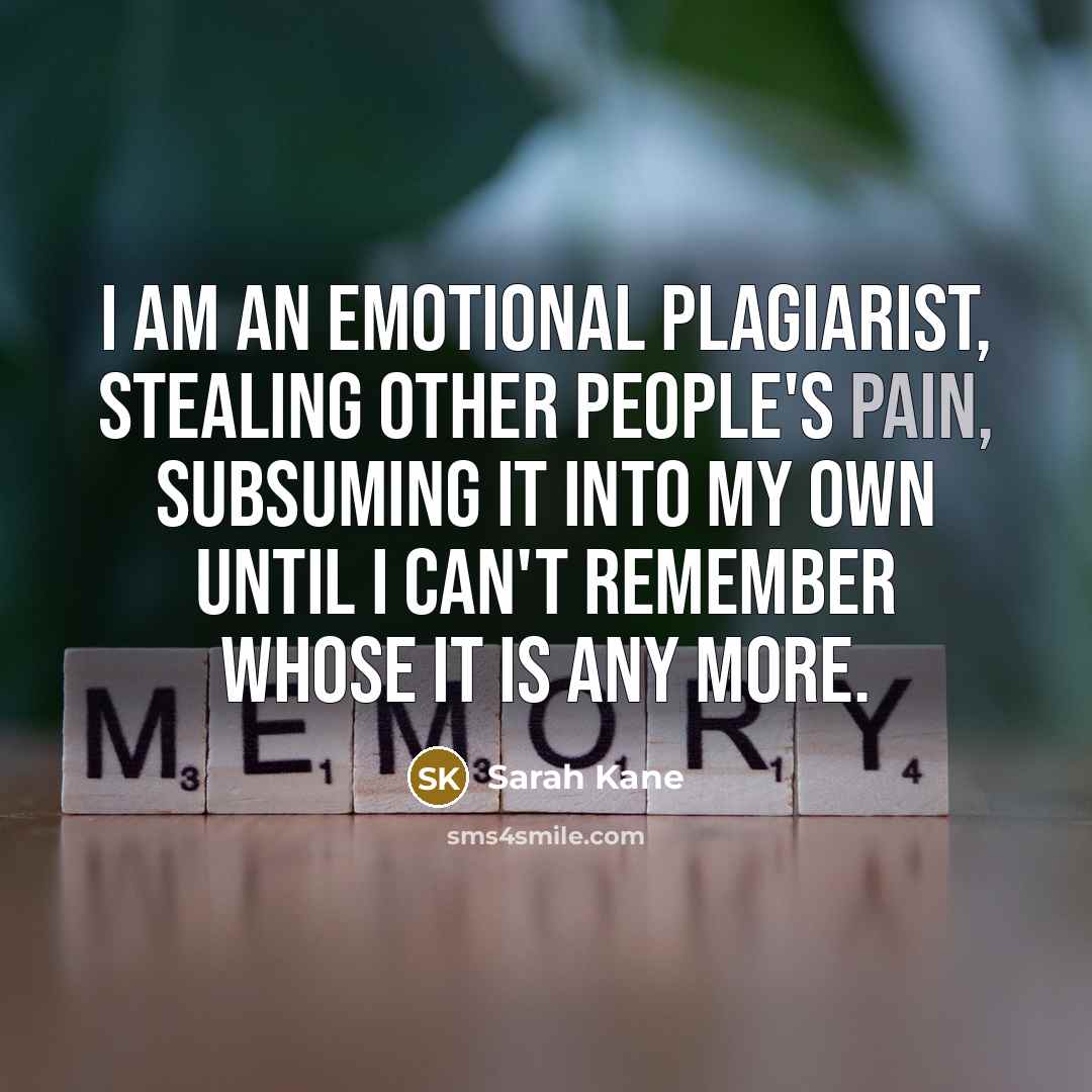 “I am an emotional plagiarist, stealing other people's pain, subsuming…” quote by Sarah Kane
