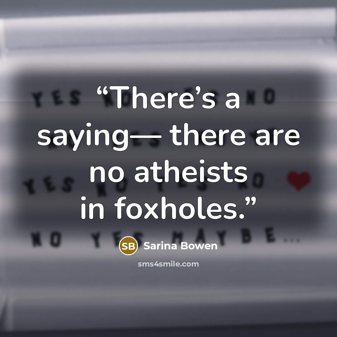 “There’s a saying— there are no atheists in foxholes.” quote by Sarina Bowen