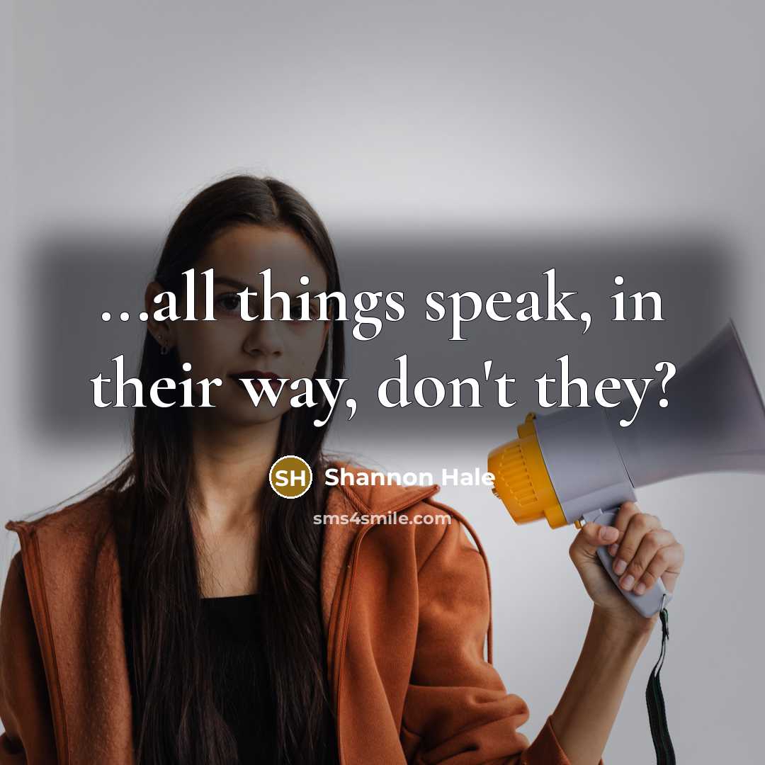 “...all things speak, in their way, don't they?…” quote by Shannon Hale
