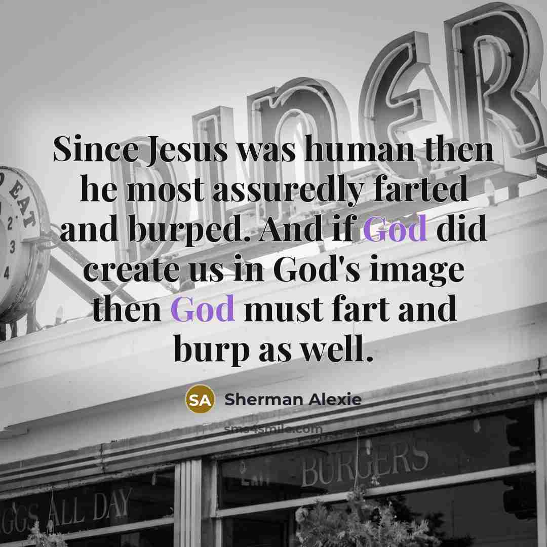 “Since Jesus was human then he most assuredly farted and…” quote by Sherman Alexie