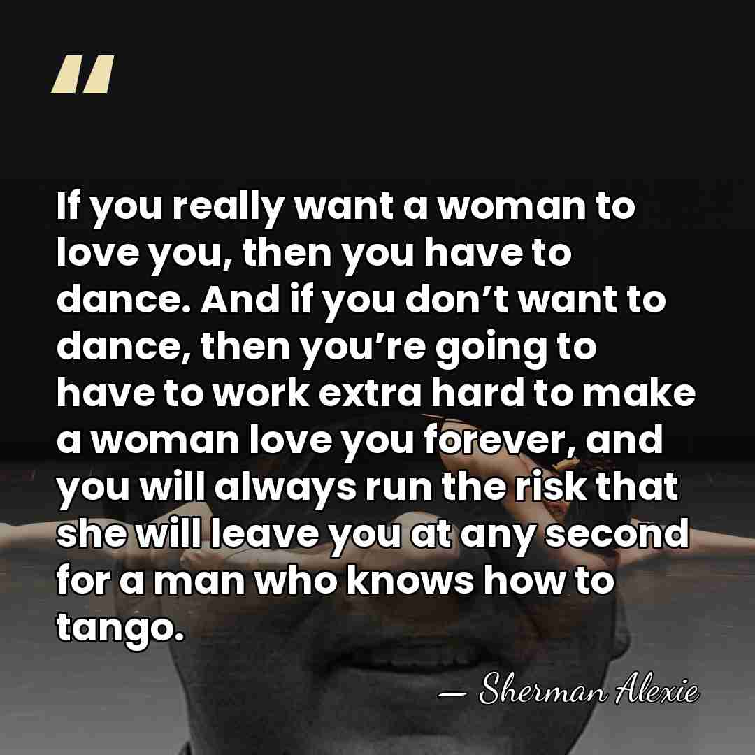 If you really want a woman to love you, then you have&hellip; - Sherman Alexie
