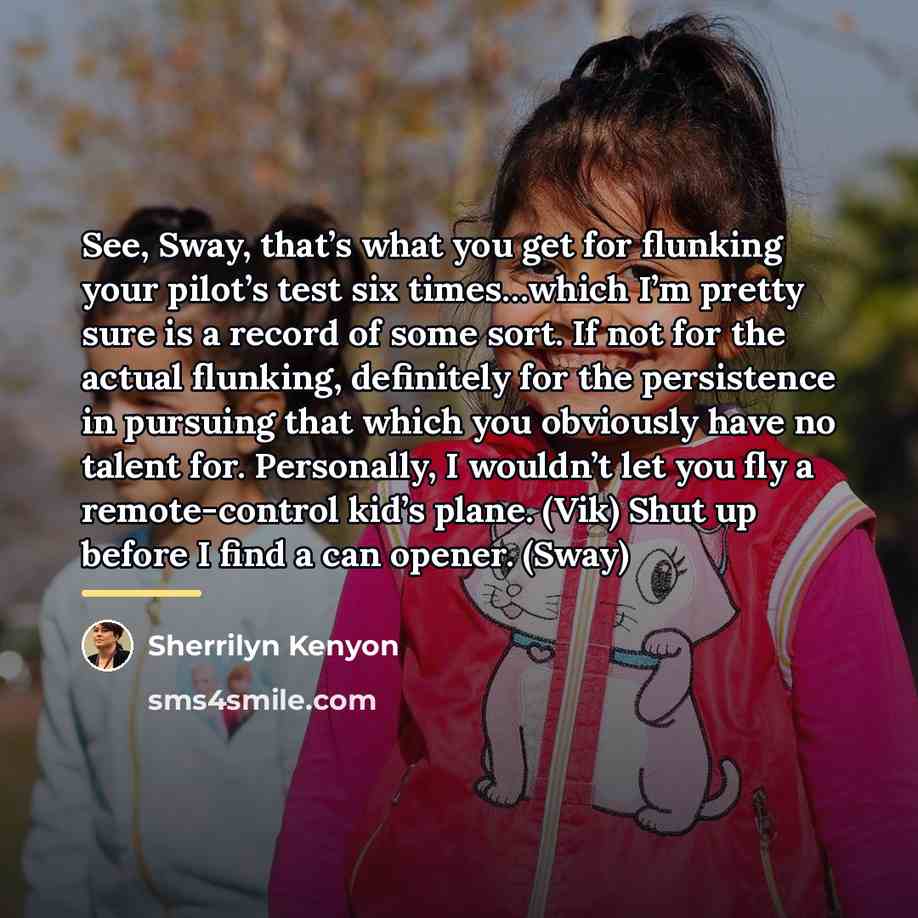 “See, Sway, that’s what you get for flunking your pilot’s…” quote by Sherrilyn Kenyon