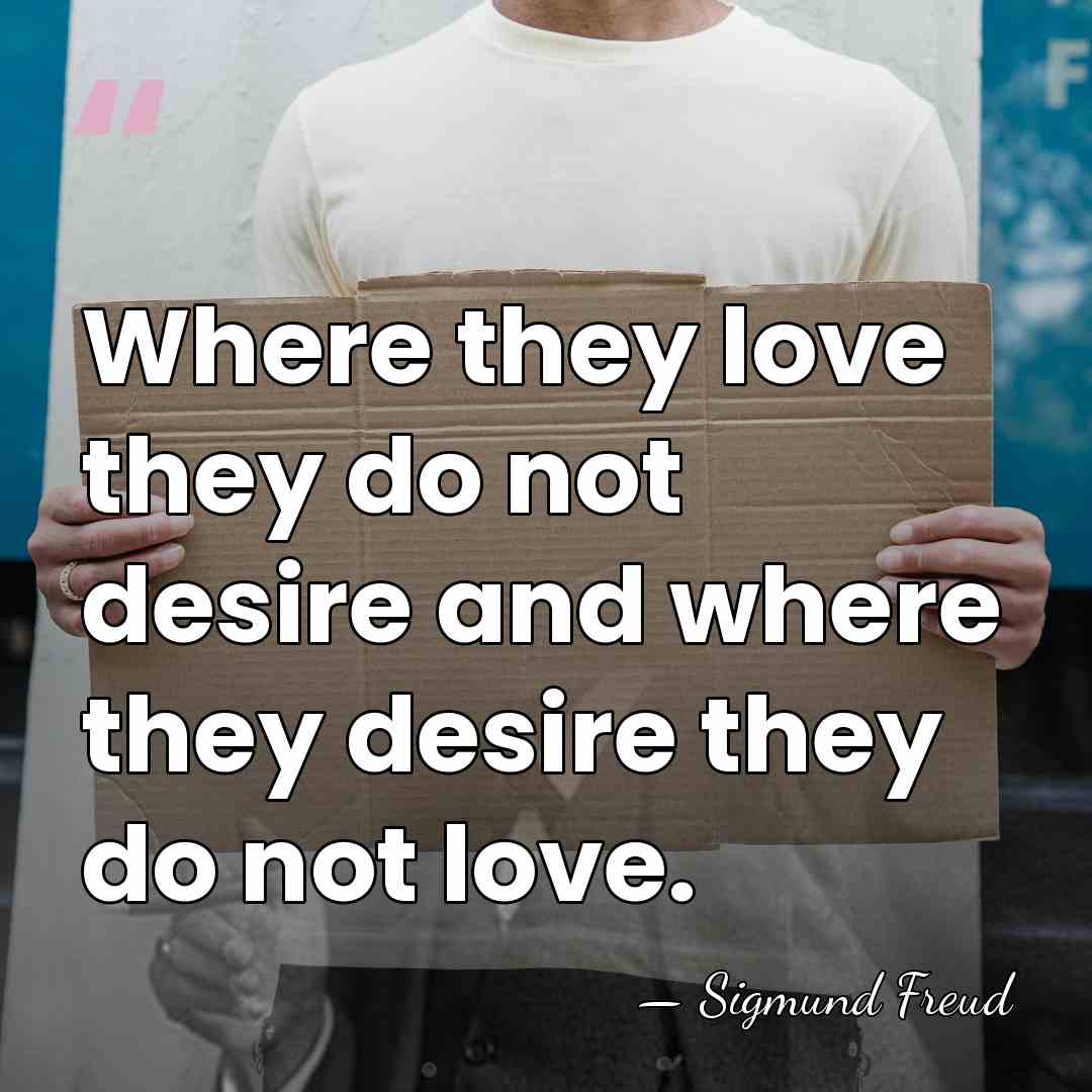 Where they love they do not desire and where they desire they&hellip; - Sigmund Freud