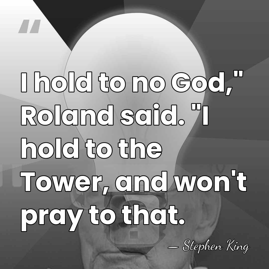 I hold to no God," Roland said. "I hold to the Tower,&hellip; - Stephen King