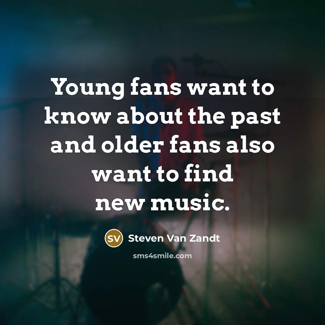 “Young fans want to know about the past and older…” quote by Steven Van Zandt