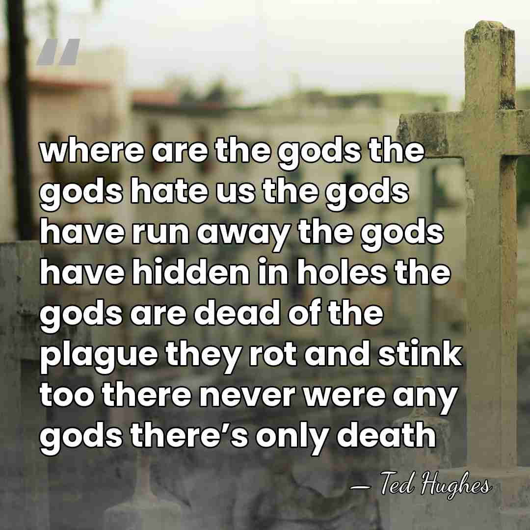 where are the gods the gods hate us the gods have run&hellip; - Ted Hughes