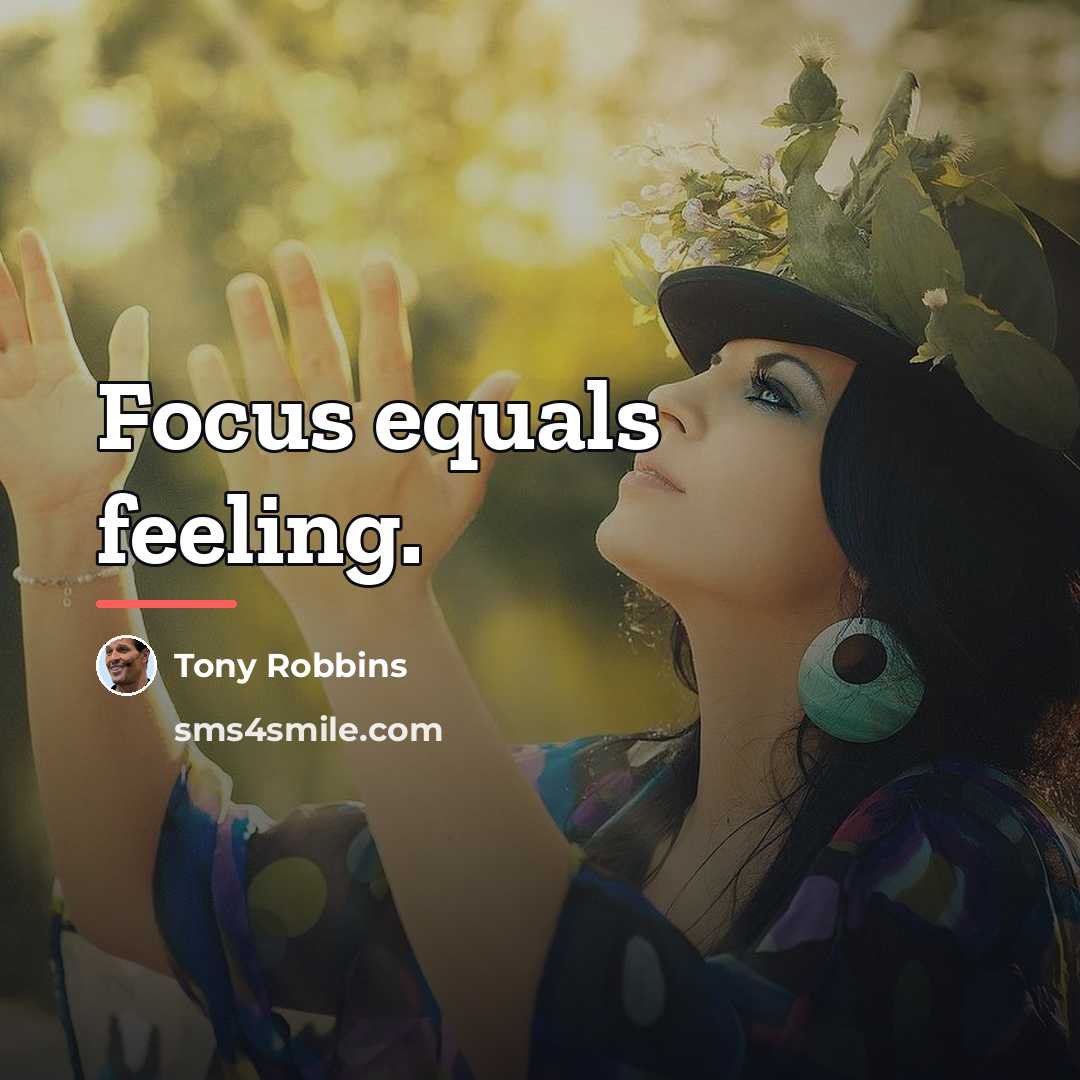 “Focus equals feeling.…” quote by Tony Robbins