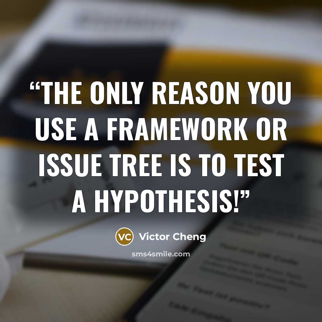 “The only reason you use a framework or issue tree is to test a hypothesis!” quote by Victor Cheng