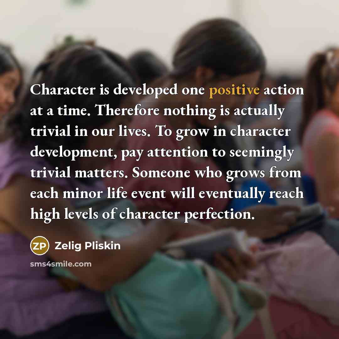 “Character is developed one positive action at a time. Therefore…” quote by Zelig Pliskin