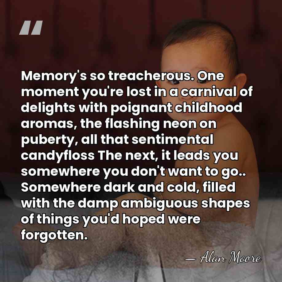 Memory's so treacherous. One moment you're lost in a carnival of delights&hellip; - Alan Moore