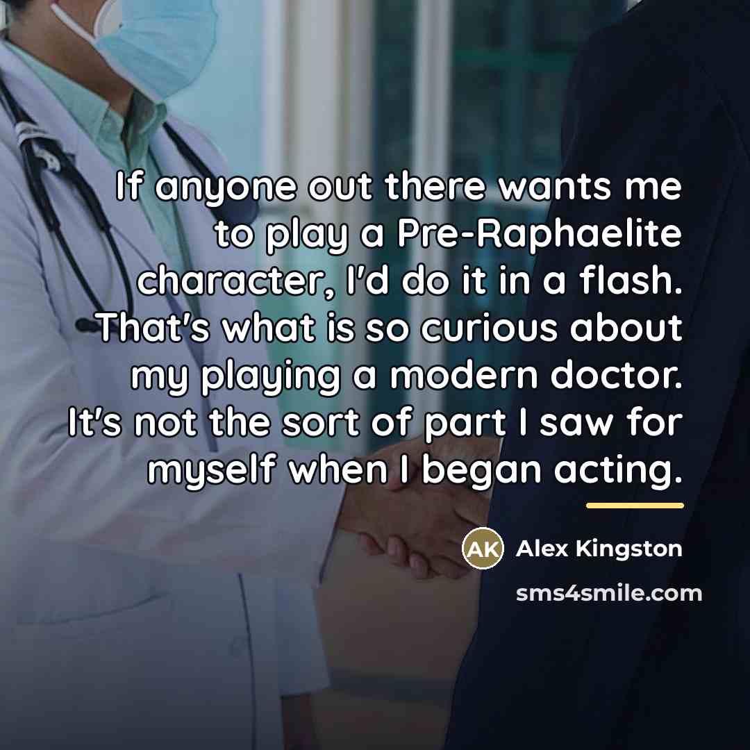 “If anyone out there wants me to play a Pre-Raphaelite…” quote by Alex Kingston