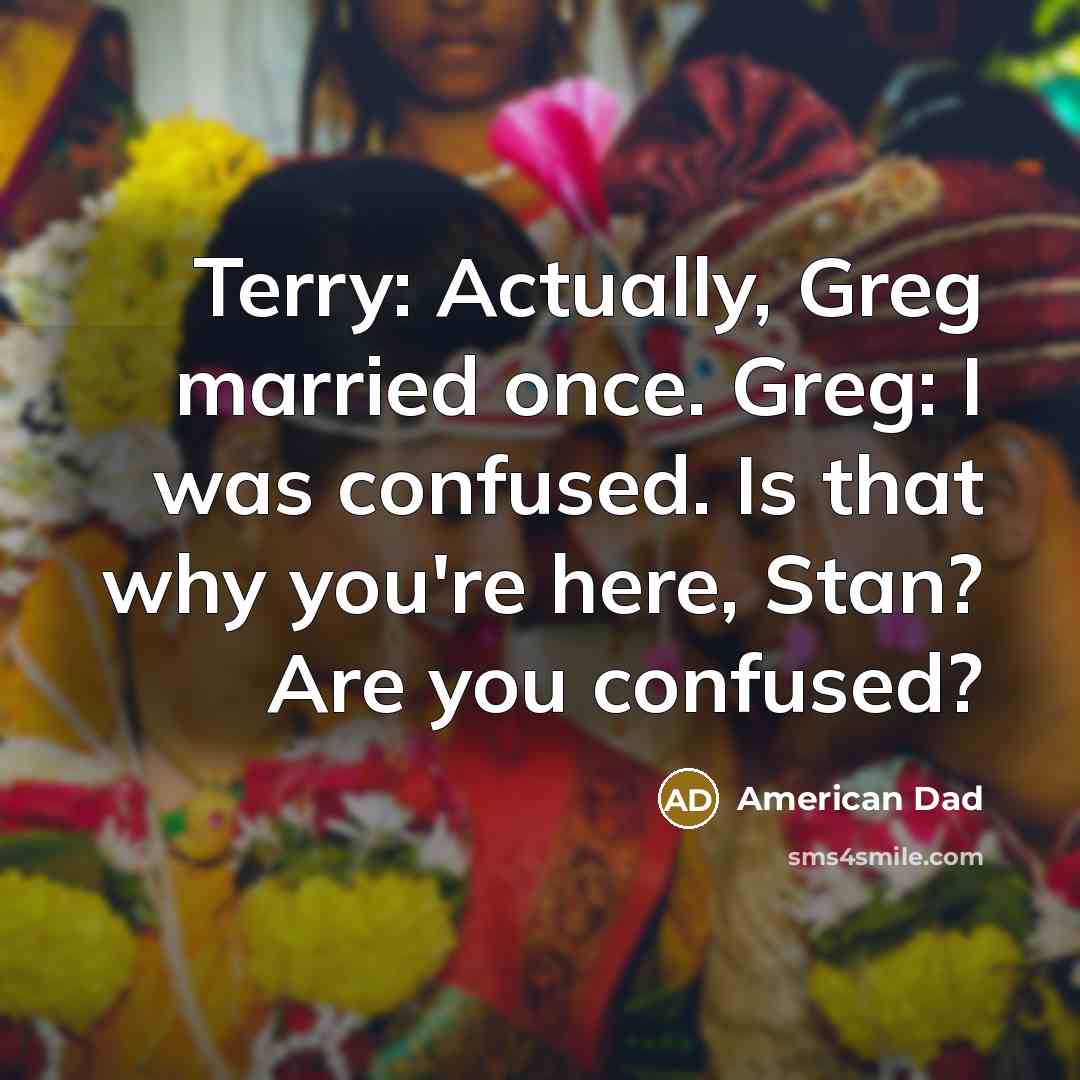 “Terry: Actually, Greg married once. Greg: I was confused. Is…” quote by American Dad