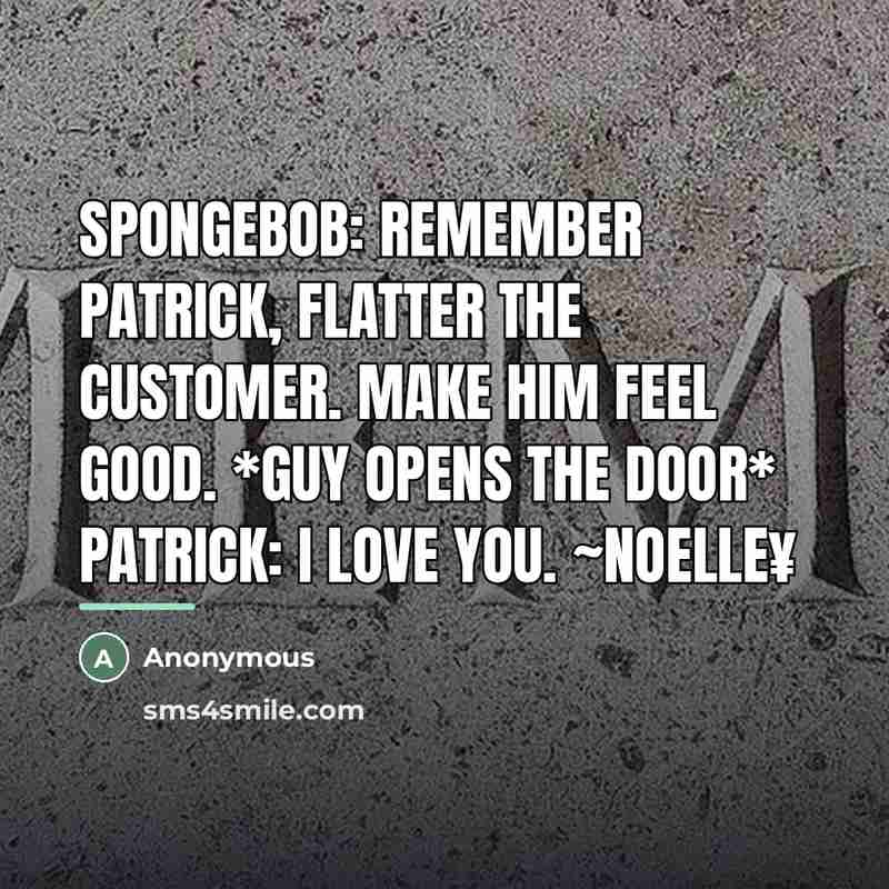 “Spongebob: Remember Patrick, flatter the customer. Make him feel good.…” quote by Anonymous