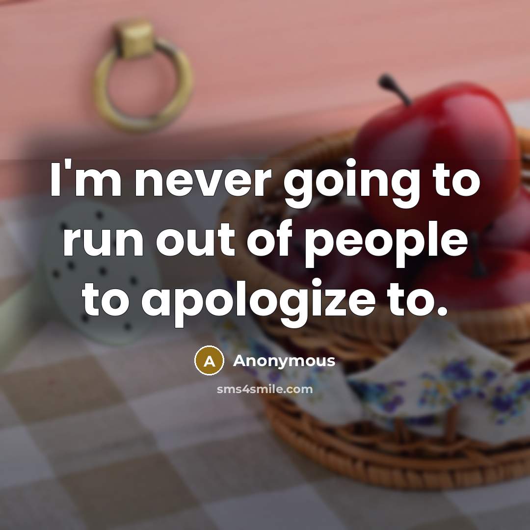 “I'm never going to run out of people to apologize…” quote by Anonymous