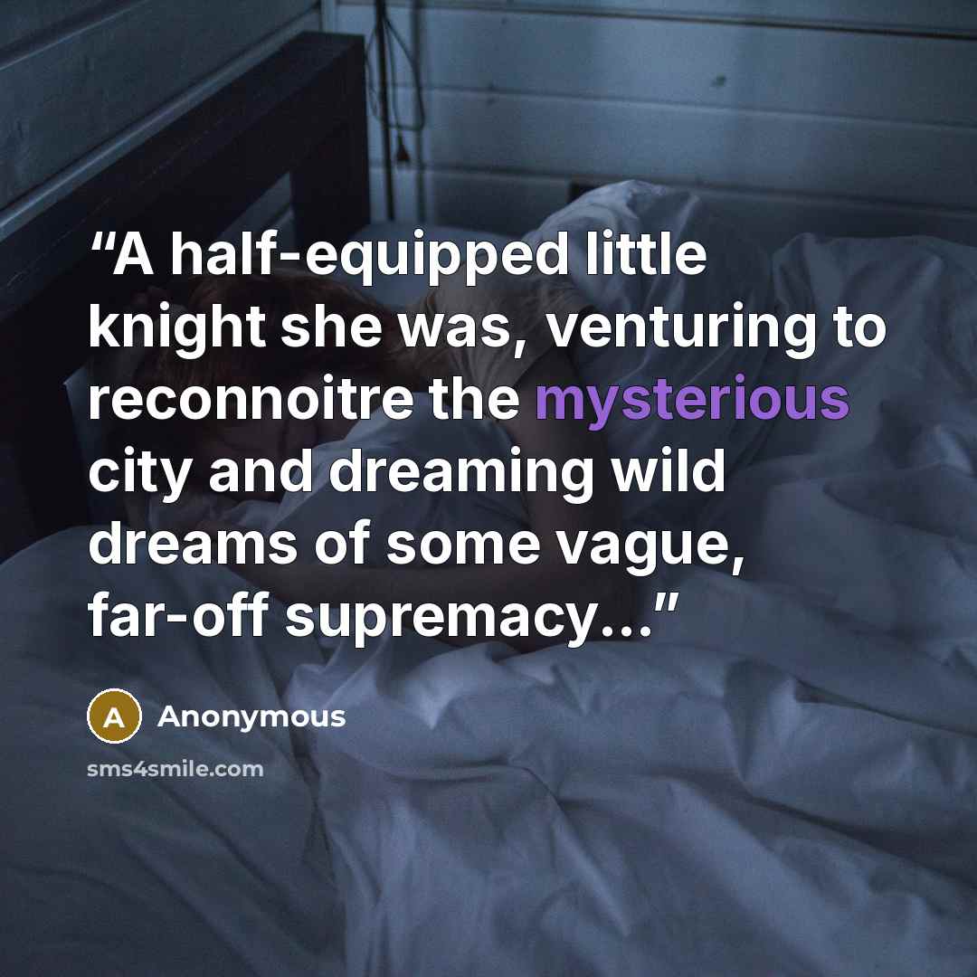 “A half-equipped little knight she was, venturing to reconnoitre the mysterious city and dreaming wild dreams of some vague, far-off supremacy...” quote by Anonymous