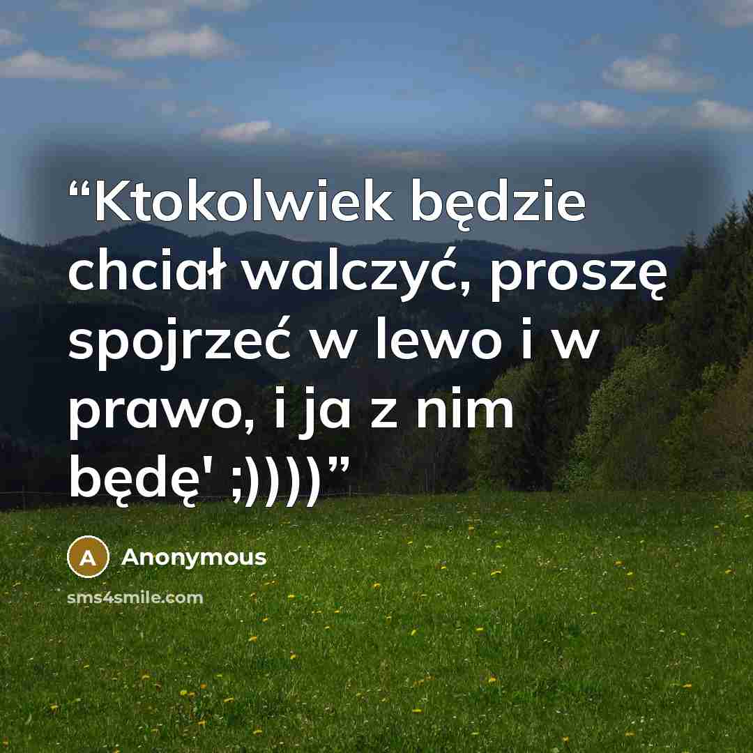 “Ktokolwiek będzie chciał walczyć, proszę spojrzeć w lewo i w prawo, i ja z nim będę' ;))))” quote by Anonymous