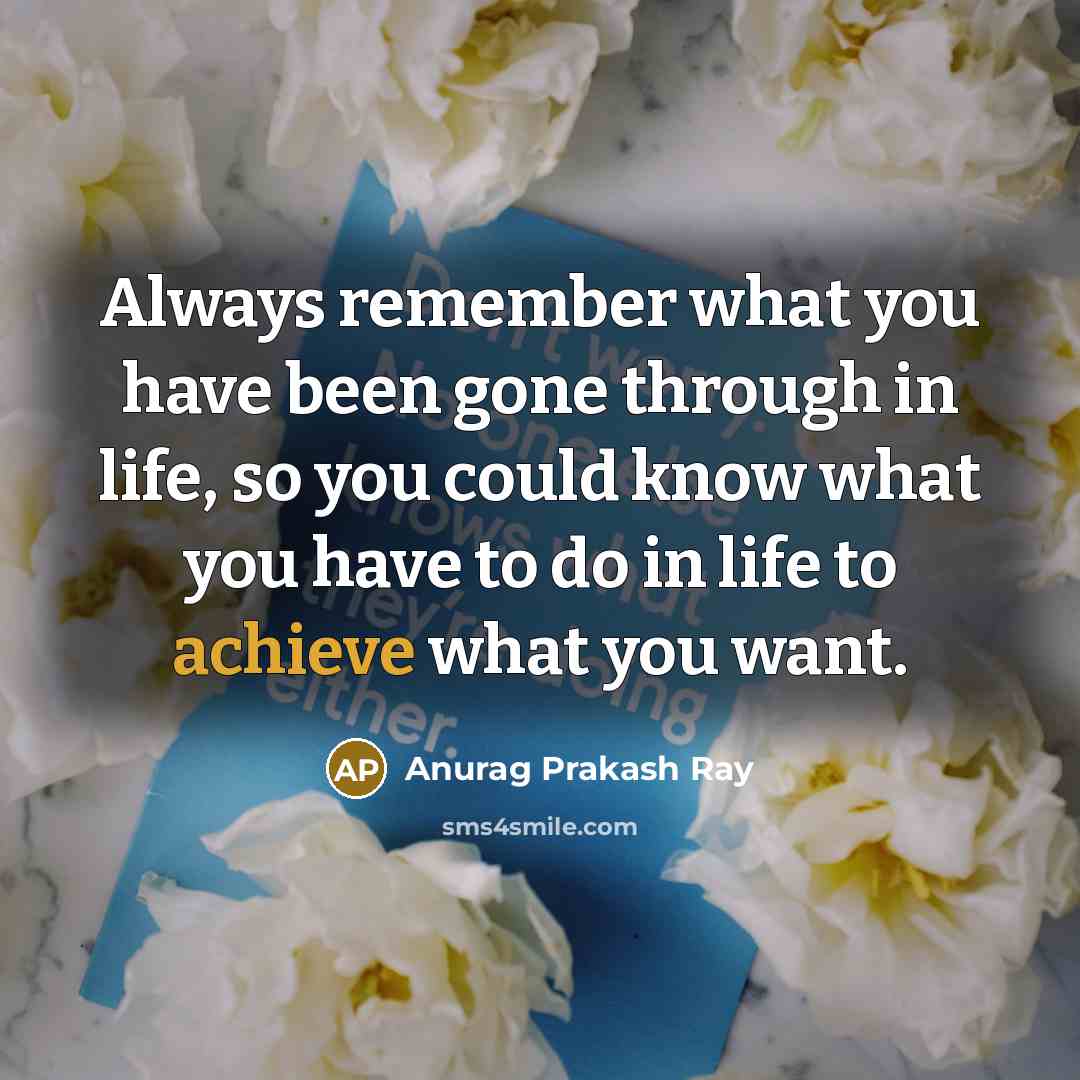 “Always remember what you have been gone through in life,…” quote by Anurag Prakash Ray
