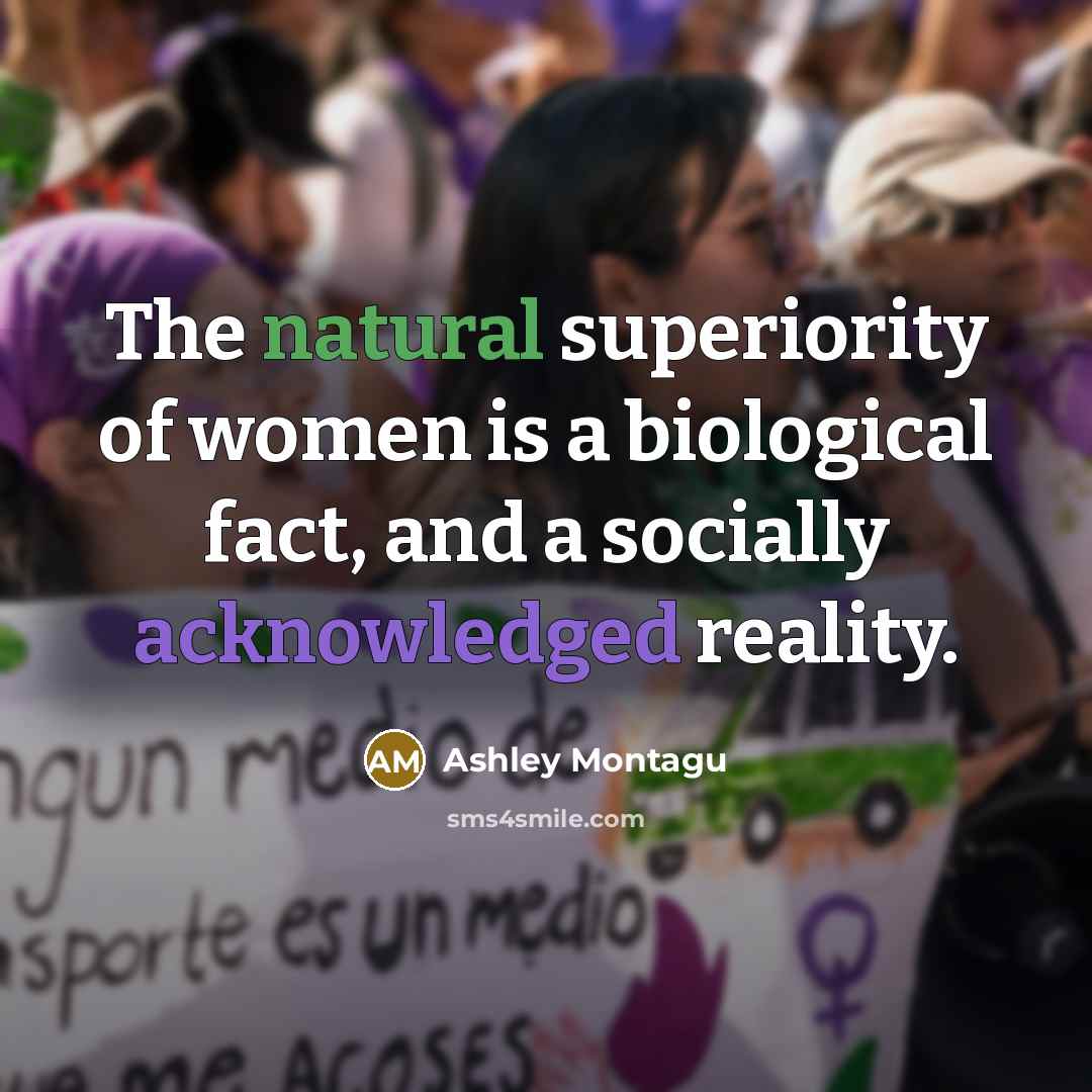 “The natural superiority of women is a biological fact, and a socially acknowledged reality.” quote by Ashley Montagu