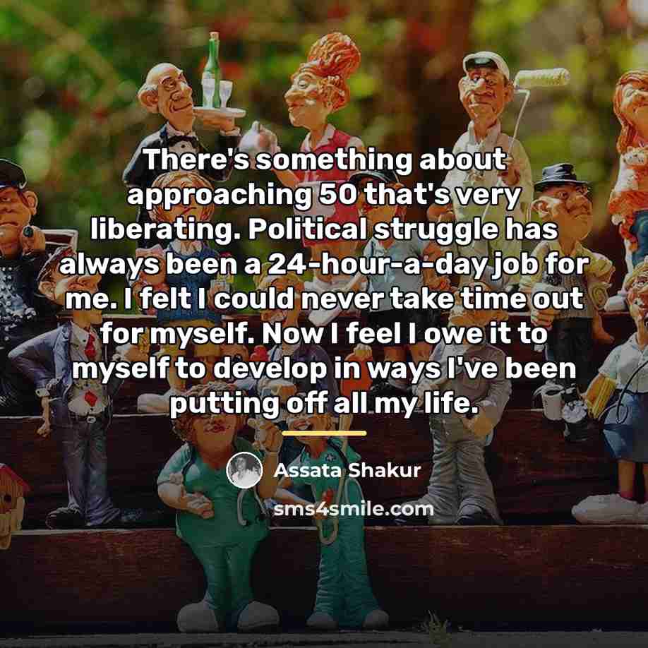 “There's something about approaching 50 that's very liberating. Political struggle…” quote by Assata Shakur