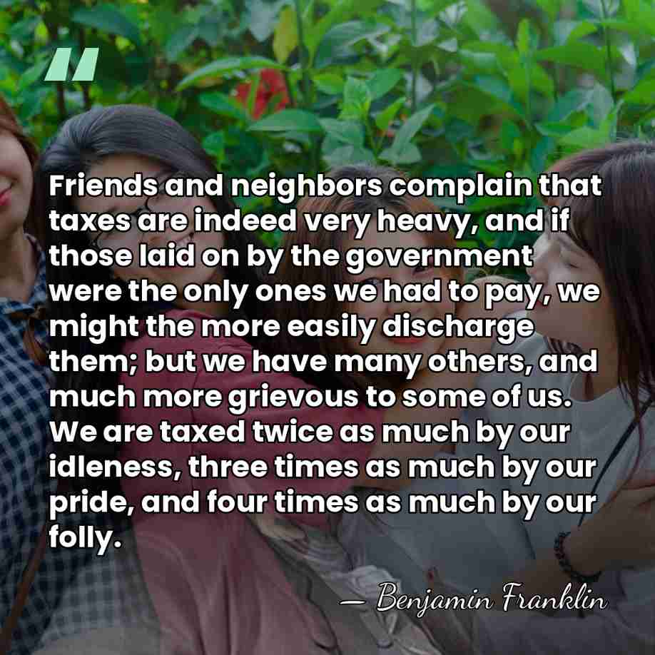 Friends and neighbors complain that taxes are indeed very heavy, and if&hellip; - Benjamin Franklin