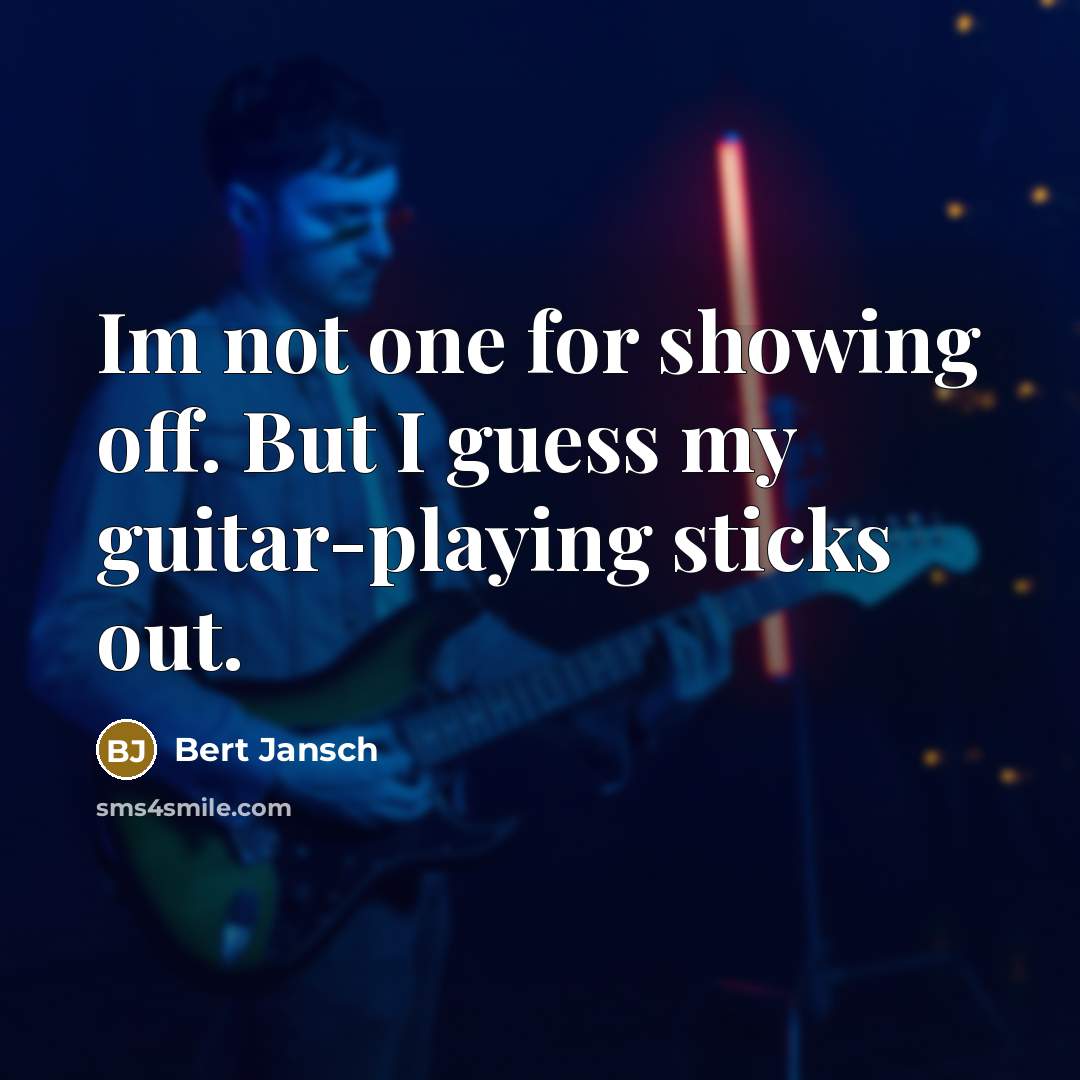 “Im not one for showing off. But I guess my…” quote by Bert Jansch