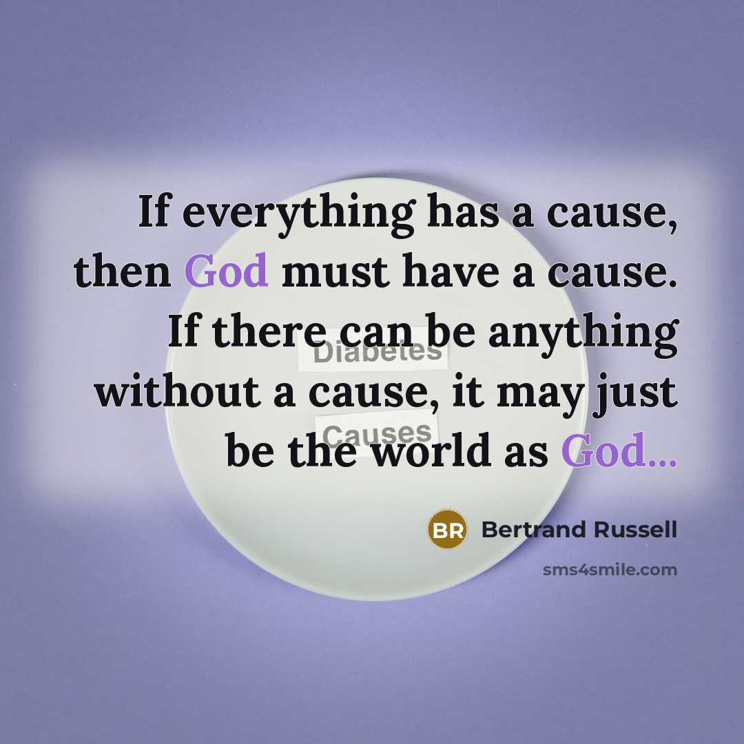 “If everything has a cause, then God must have a cause. If there can be anything without a cause, it may just be the world as God...” quote by Bertrand Russell