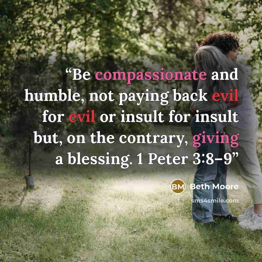“Be compassionate and humble, not paying back evil for evil or insult for insult but, on the contrary, giving a blessing. 1 Peter 3:8–9” quote by Beth Moore