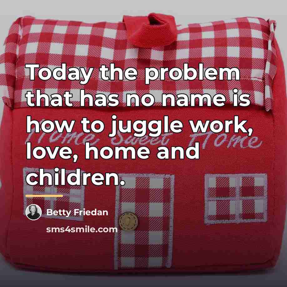 “Today the problem that has no name is how to…” quote by Betty Friedan