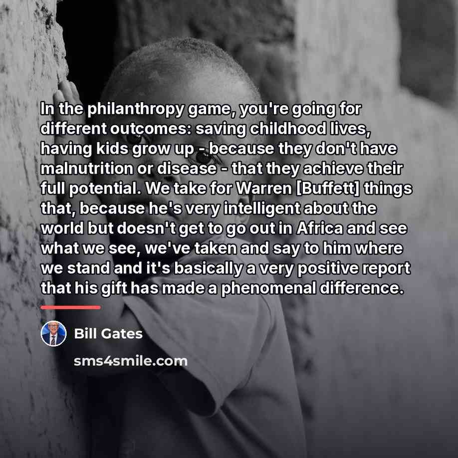 “In the philanthropy game, you're going for different outcomes: saving…” quote by Bill Gates