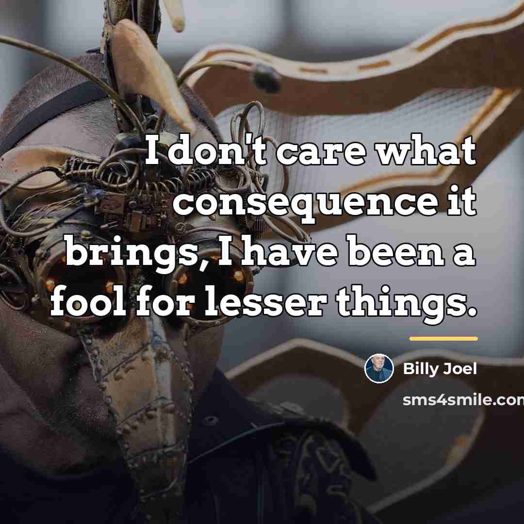 “I don't care what consequence it brings, I have been…” quote by Billy Joel