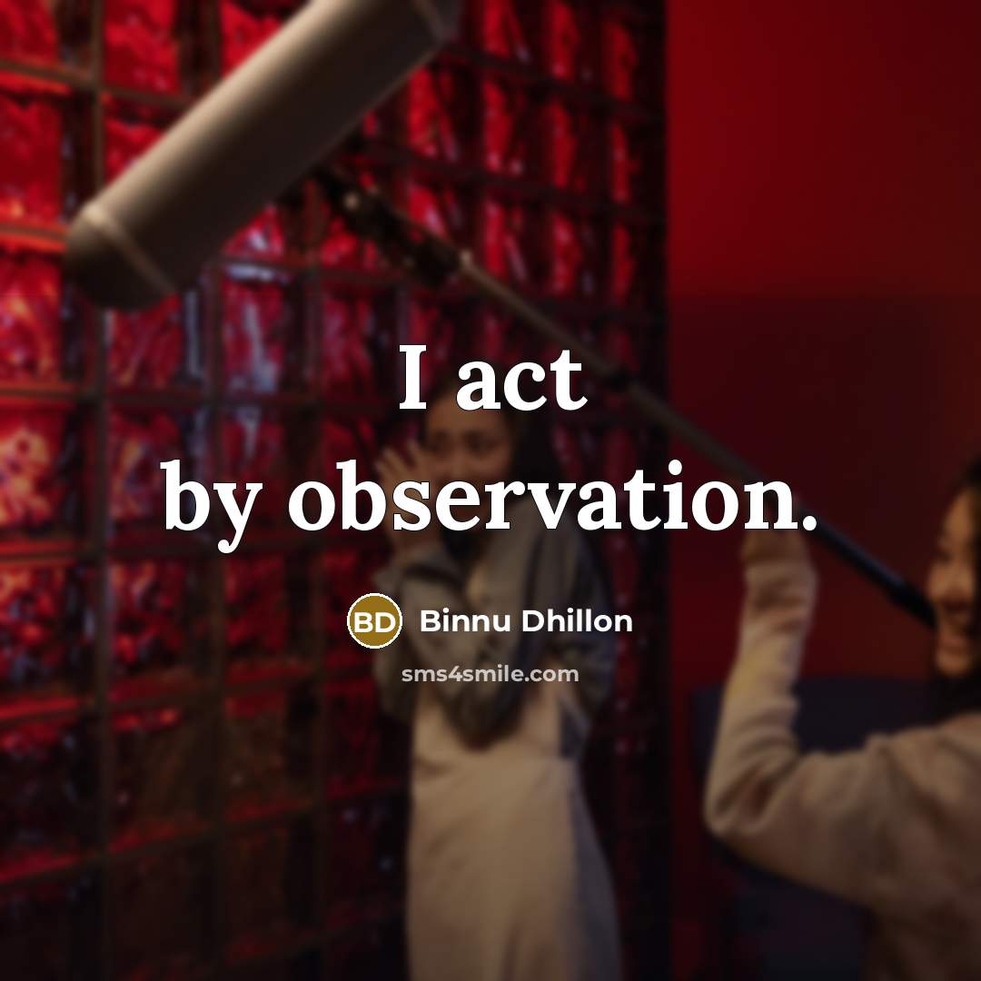 “I act by observation.…” quote by Binnu Dhillon